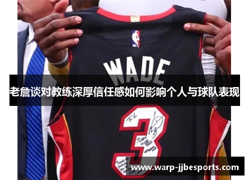 老詹谈对教练深厚信任感如何影响个人与球队表现