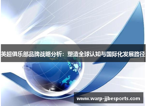 英超俱乐部品牌战略分析:塑造全球认知与国际化发展路径