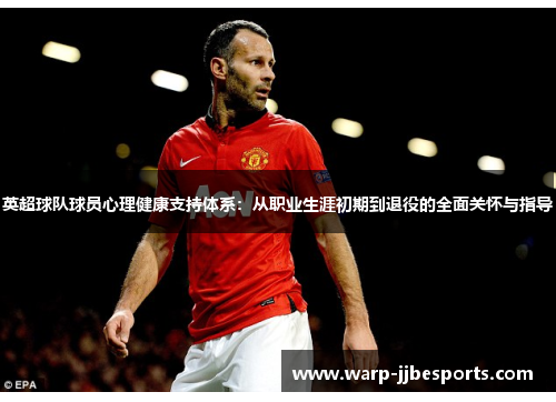 英超球队球员心理健康支持体系：从职业生涯初期到退役的全面关怀与指导