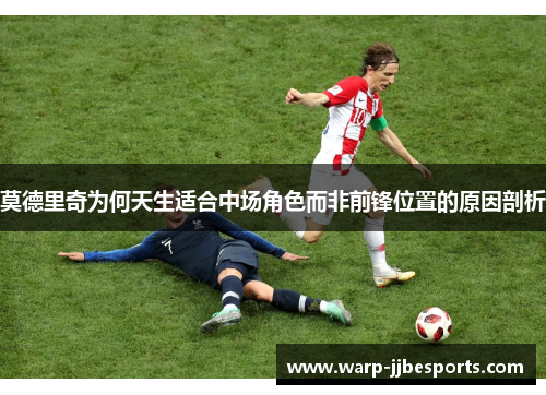 莫德里奇为何天生适合中场角色而非前锋位置的原因剖析