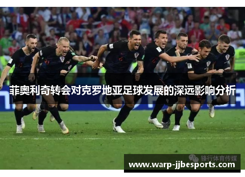 菲奥利奇转会对克罗地亚足球发展的深远影响分析