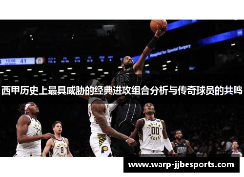 西甲历史上最具威胁的经典进攻组合分析与传奇球员的共鸣