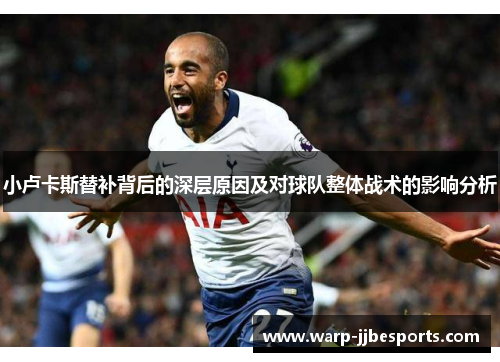 小卢卡斯替补背后的深层原因及对球队整体战术的影响分析