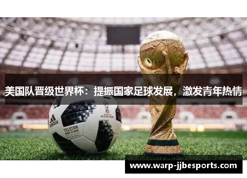 美国队晋级世界杯：提振国家足球发展，激发青年热情