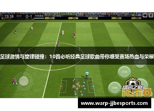 足球激情与旋律碰撞：10首必听经典足球歌曲带你感受赛场热血与荣耀