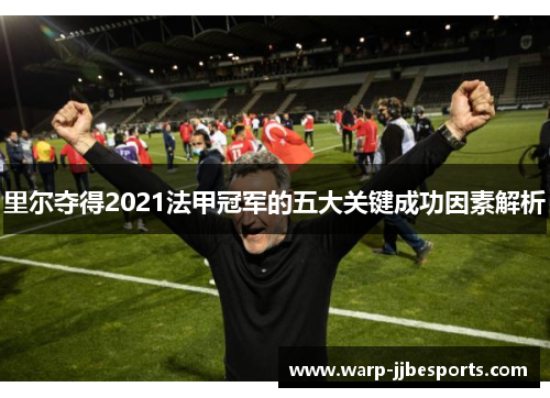 里尔夺得2021法甲冠军的五大关键成功因素解析