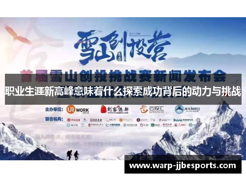 职业生涯新高峰意味着什么探索成功背后的动力与挑战 职业生涯新高峰意味着什么探索成功背后的动力与挑战