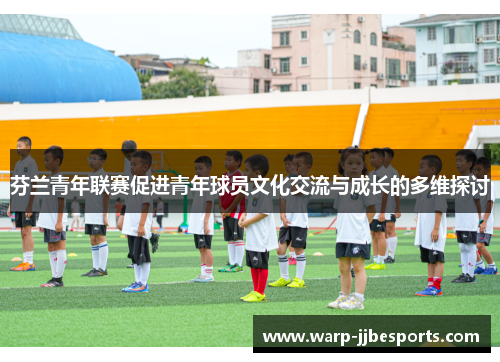 芬兰青年联赛促进青年球员文化交流与成长的多维探讨