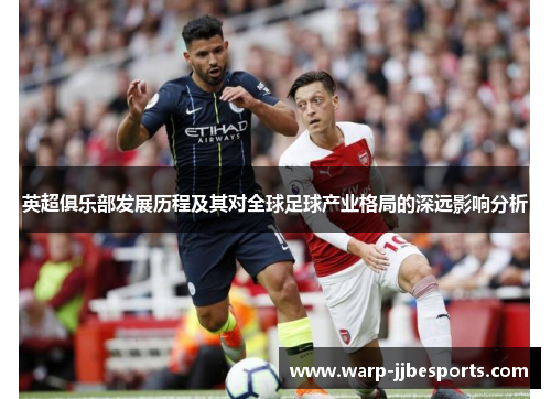 英超俱乐部发展历程及其对全球足球产业格局的深远影响分析