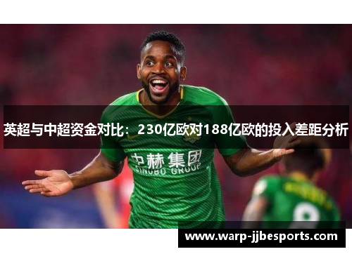 英超与中超资金对比:230亿欧对188亿欧的投入差距分析 英超与中超资金对比:230亿欧对188亿欧的投入差距分析