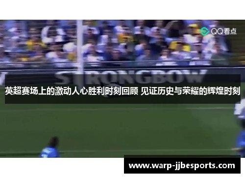 英超赛场上的激动人心胜利时刻回顾 见证历史与荣耀的辉煌时刻 英超赛场上的激动人心胜利时刻回顾 见证历史与荣耀的辉煌时刻