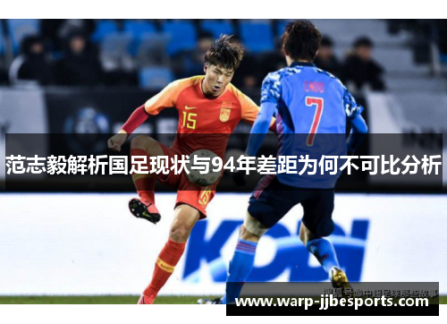 范志毅解析国足现状与94年差距为何不可比分析