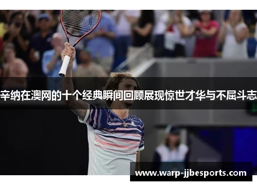 辛纳在澳网的十个经典瞬间回顾展现惊世才华与不屈斗志