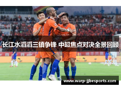 长江水滔滔三镇争锋 中超焦点对决全景回顾