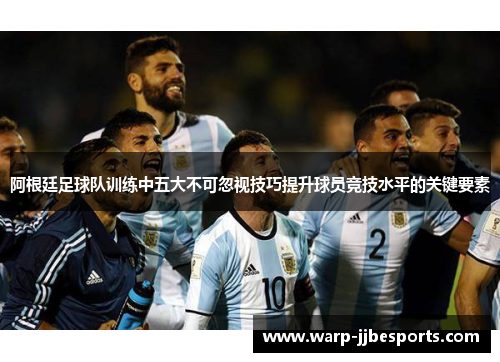 阿根廷足球队训练中五大不可忽视技巧提升球员竞技水平的关键要素 阿根廷足球队训练中五大不可忽视技巧提升球员竞技水平的关键要素