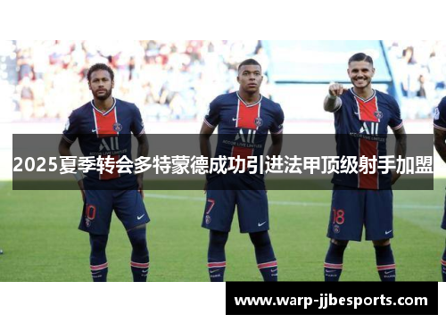 2025夏季转会多特蒙德成功引进法甲顶级射手加盟 2025夏季转会多特蒙德成功引进法甲顶级射手加盟