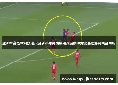 亚洲杯赛场裁判执法尺度争议与判罚焦点深度解读对比赛走势影响全解析