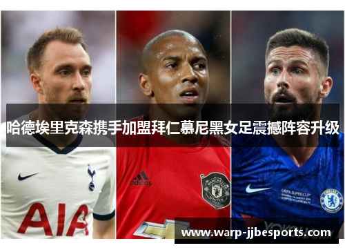 哈德埃里克森携手加盟拜仁慕尼黑女足震撼阵容升级 哈德埃里克森携手加盟拜仁慕尼黑女足震撼阵容升级