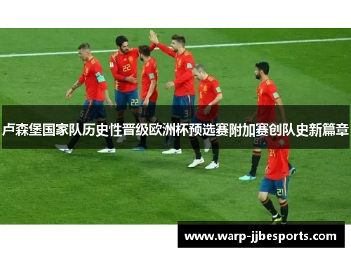 卢森堡国家队历史性晋级欧洲杯预选赛附加赛创队史新篇章