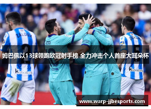 姆巴佩以13球领跑欧冠射手榜 全力冲击个人首座大耳朵杯 姆巴佩以13球领跑欧冠射手榜 全力冲击个人首座大耳朵杯