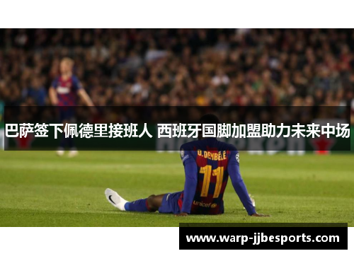 巴萨签下佩德里接班人 西班牙国脚加盟助力未来中场