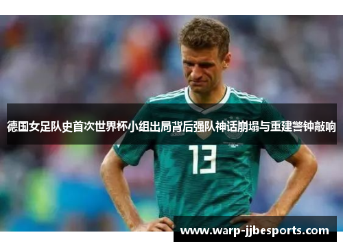德国女足队史首次世界杯小组出局背后强队神话崩塌与重建警钟敲响 德国女足队史首次世界杯小组出局背后强队神话崩塌与重建警钟敲响