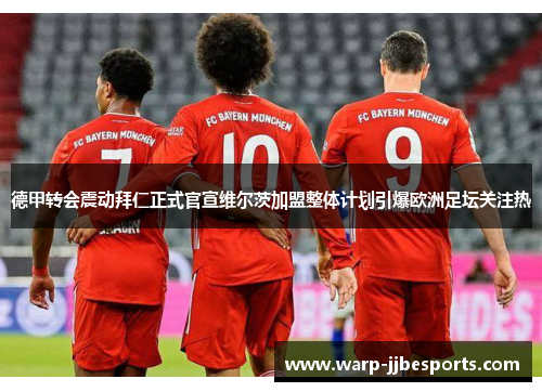 德甲转会震动拜仁正式官宣维尔茨加盟整体计划引爆欧洲足坛关注热 德甲转会震动拜仁正式官宣维尔茨加盟整体计划引爆欧洲足坛关注热