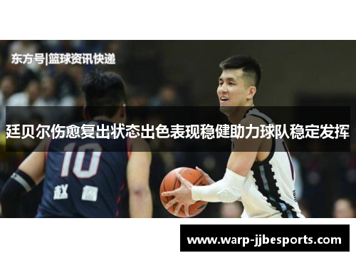 廷贝尔伤愈复出状态出色表现稳健助力球队稳定发挥 廷贝尔伤愈复出状态出色表现稳健助力球队稳定发挥