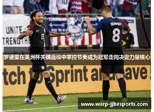 罗德里在美洲杯关键战役中掌控节奏成为冠军走向决定力量核心 罗德里在美洲杯关键战役中掌控节奏成为冠军走向决定力量核心