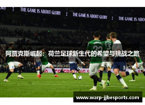 阿贾克斯崛起：荷兰足球新生代的希望与挑战之路