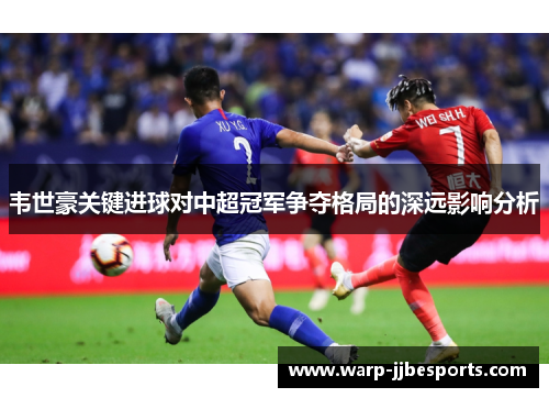 韦世豪关键进球对中超冠军争夺格局的深远影响分析