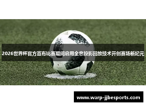 2026世界杯官方宣布比赛期间启用全息投影回放技术开创赛场新纪元