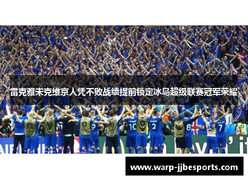 雷克雅未克维京人凭不败战绩提前锁定冰岛超级联赛冠军荣耀 雷克雅未克维京人凭不败战绩提前锁定冰岛超级联赛冠军荣耀