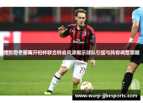 博努奇冬窗离开柏林联合转会风波揭示球队引援与阵容调整策略 博努奇冬窗离开柏林联合转会风波揭示球队引援与阵容调整策略
