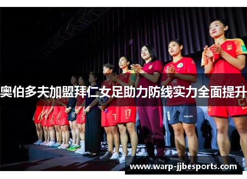 奥伯多夫加盟拜仁女足助力防线实力全面提升 奥伯多夫加盟拜仁女足助力防线实力全面提升