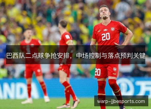 巴西队二点球争抢安排,中场控制与落点预判关键 巴西队二点球争抢安排,中场控制与落点预判关键
