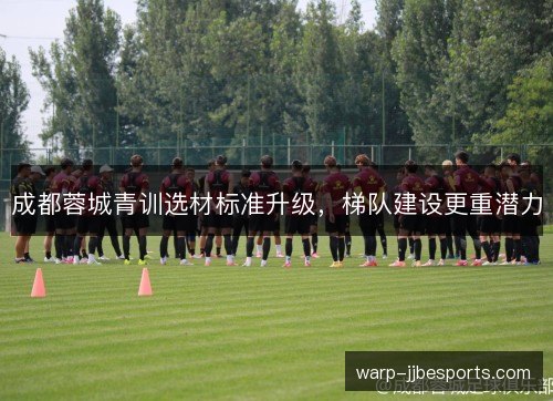 成都蓉城青训选材标准升级,梯队建设更重潜力 成都蓉城青训选材标准升级,梯队建设更重潜力