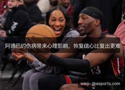 阿德巴约伤病带来心理影响，恢复信心比复出更难